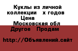 Куклы из личной коллекции 80х годов › Цена ­ 1 500 - Московская обл. Другое » Продам   